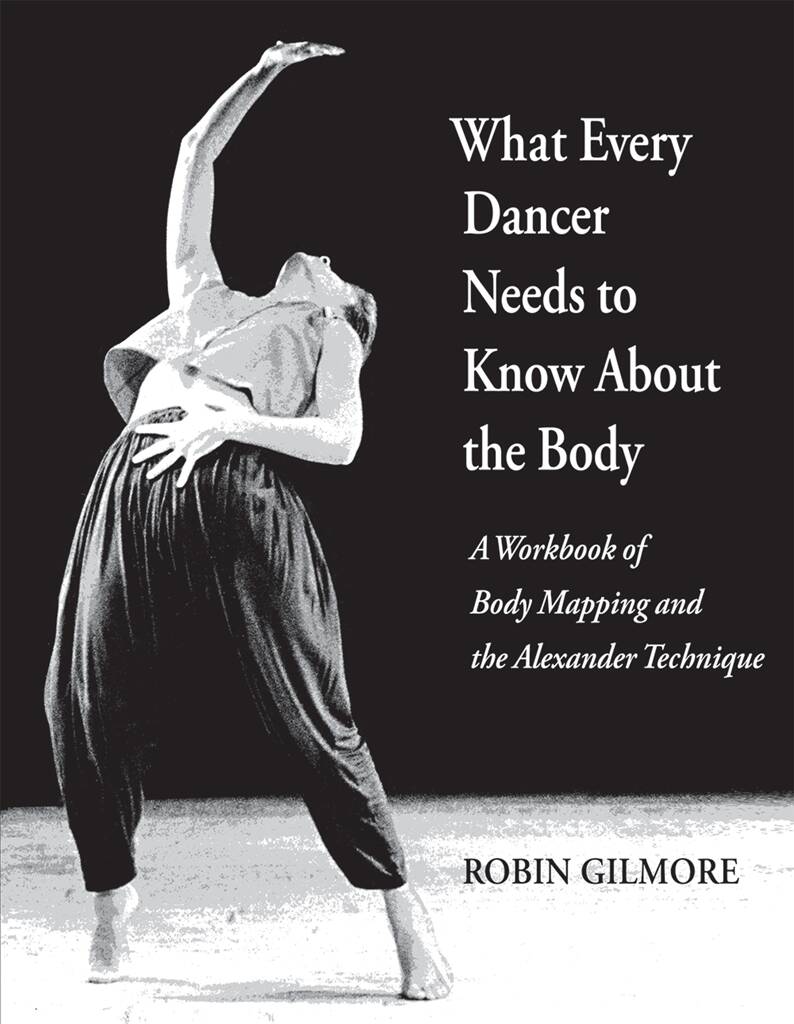 What Every Dancer Needs to Know about the Body : A Workbook of Body Mapping and the Alexander Technique