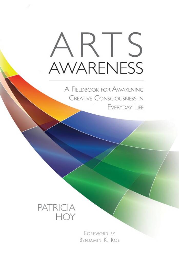 Arts Awareness : A Fieldbook for Awakening Creative Consciousness in Everyday Life