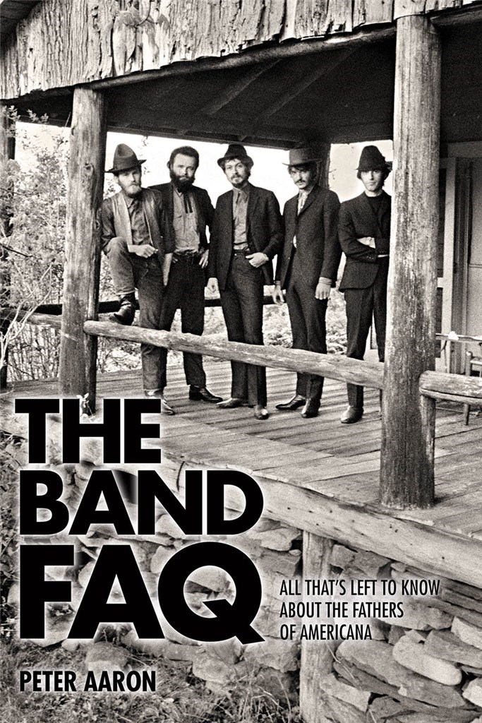 The Band FAQ : All That's Left to Know About the Fathers of Americana