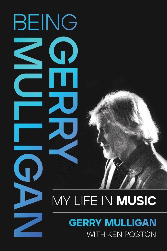 Being Gerry Mulligan: My Life in Music : by Gerry Mulligan with Ken Poston