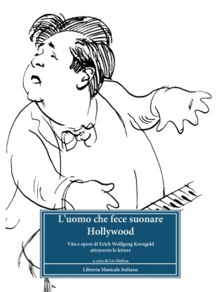 L?uomo che fece suonare Hollywood : Vita e opere di Erich Wolfgang Korngold attraverso le lettere