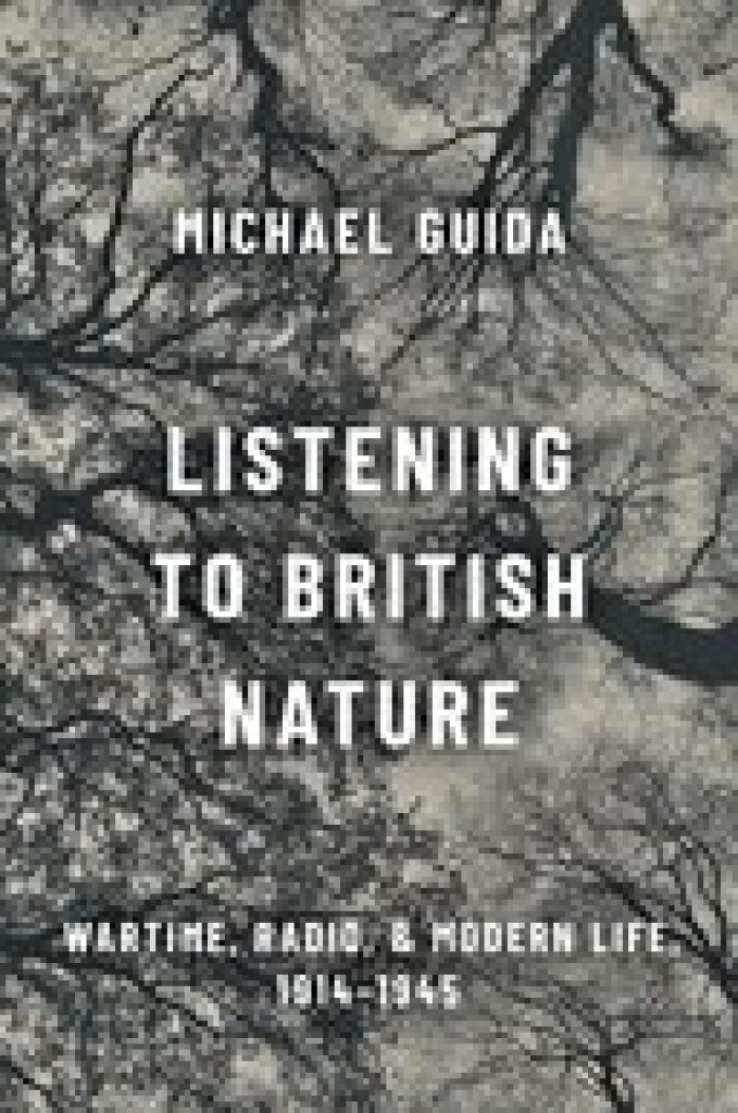Listening to British Nature : Wartime, Radio, and Modern Life, 1914-1945 (Hardback)