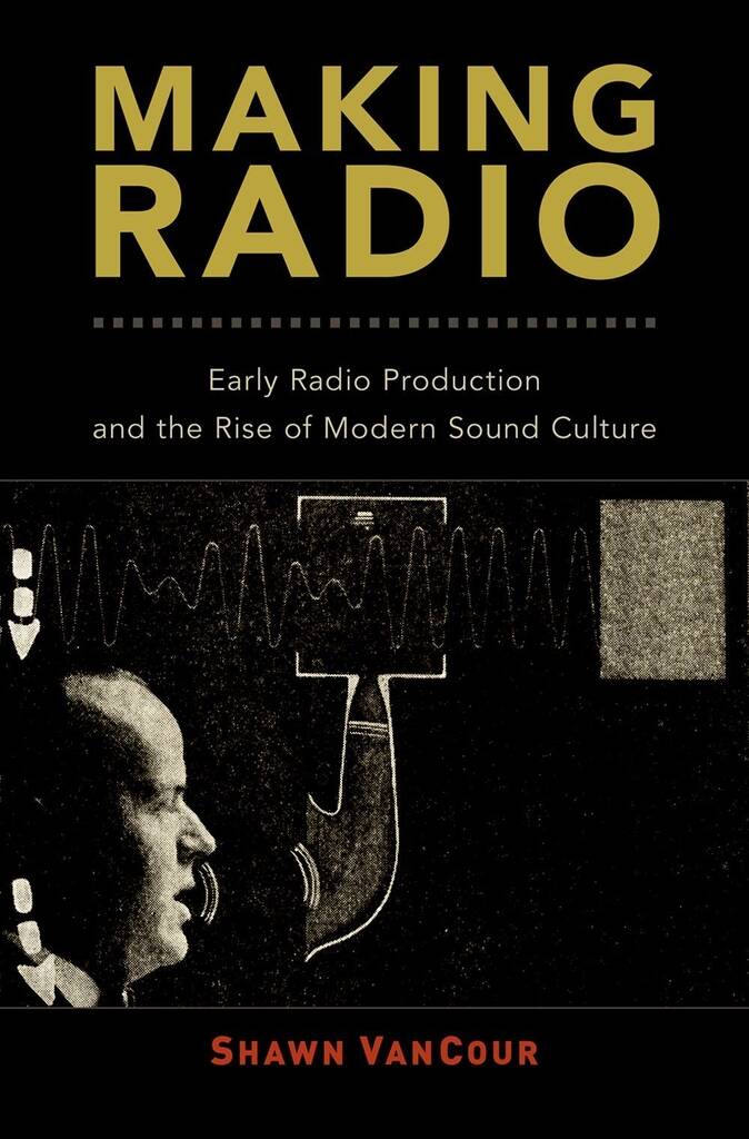 Making Radio : Early Radio Production and the Rise of Modern Sound Culture