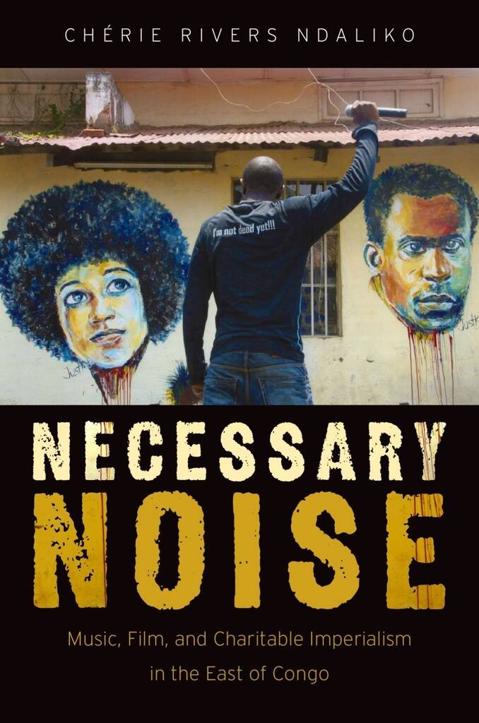 Necessary Noise Art, Music : and Charitable Imperialism In The East Of Congo