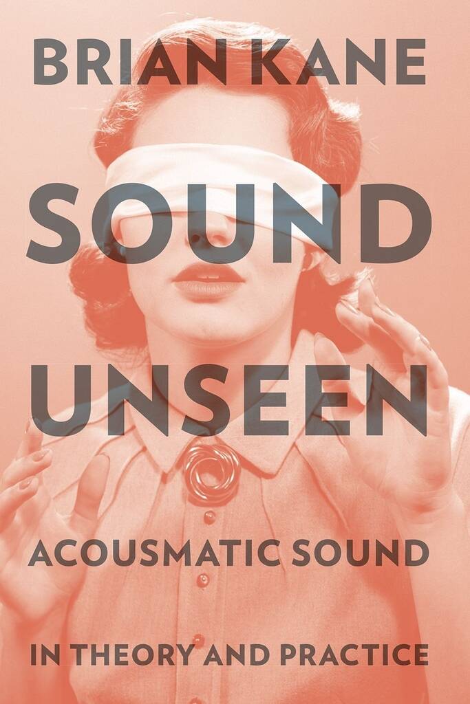 Sound Unseen : Acousmatic Sound In Theory and Practice