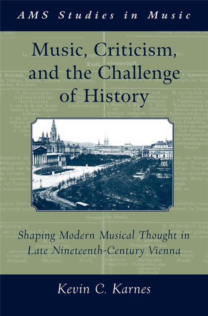 Music, Criticism, and the Challenge of History : Shaping Modern Musical Thought in Late Nineteenth-Century Vienna