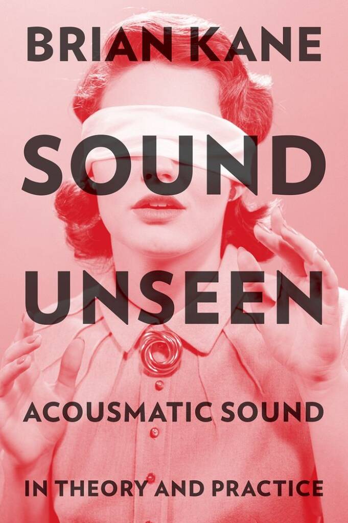 Sound Unseen : Acousmatic Sound In Theory and Practice