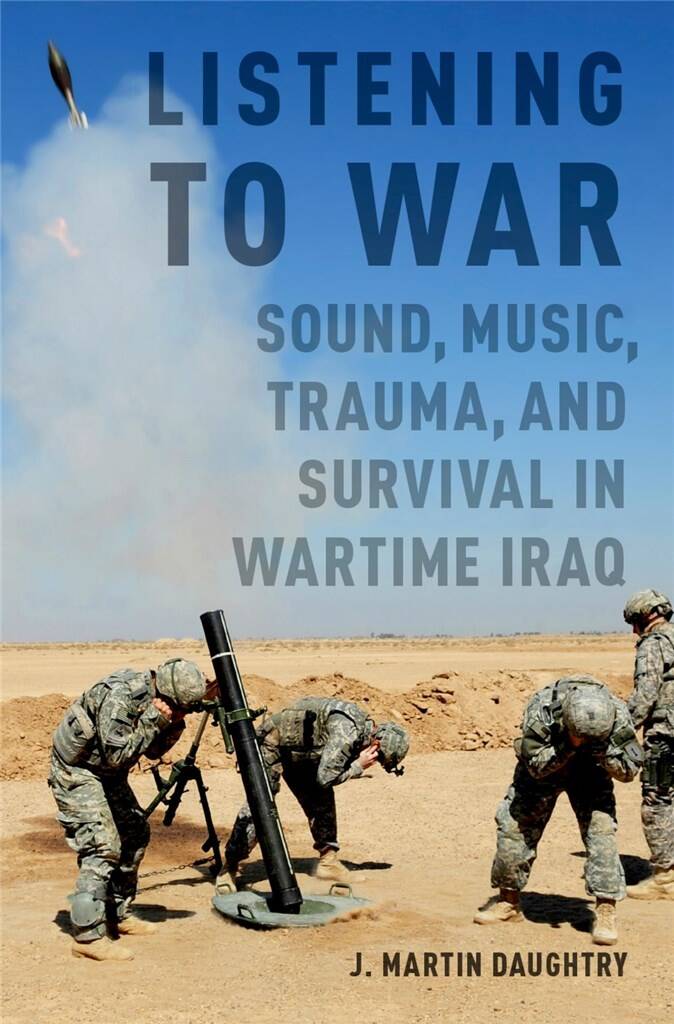 Listening to War : Sound, Music, Trauma, and Survival in Wartime Iraq