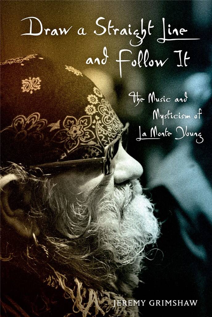 Draw a Straight Line and Follow It : The Music and Mysticism of LaMonte Young