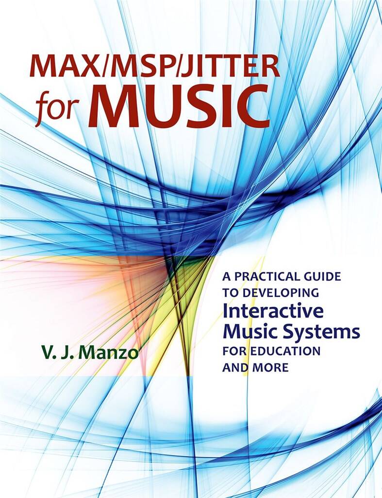 Max/MSP/Jitter for Music : A Practical Guide to Developing Interactive Music Systems for Education and More