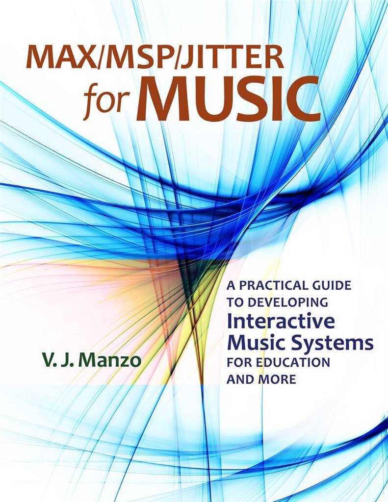 Max/MSP/Jitter for Music : A Practical Guide to Developing Interactive Music Systems for Education and More