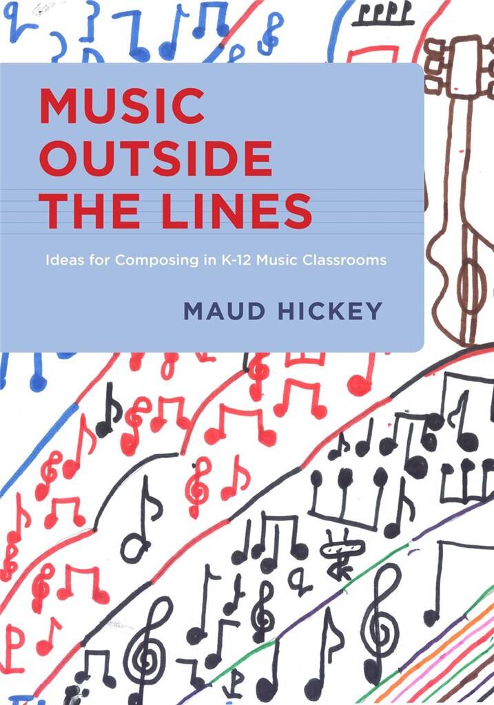 Music Outside the Lines : Ideas for Composing in K-12 Music Classrooms