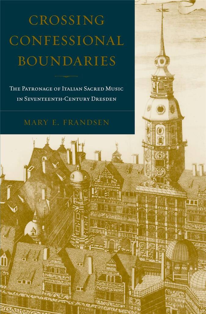 Crossing Confessional Boundaries : The Patronage of Italian Sacred Music in Seventeenth-Century Dresden