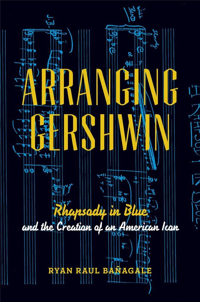 Arranging Gershwin Rhapsody in Blue : and the Creation of an American Icon