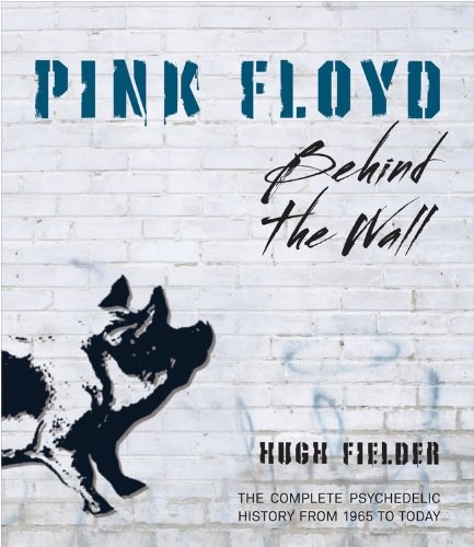 Pink Floyd: Behind the Wall - The Complete Psychedelic History From 1965 To Today