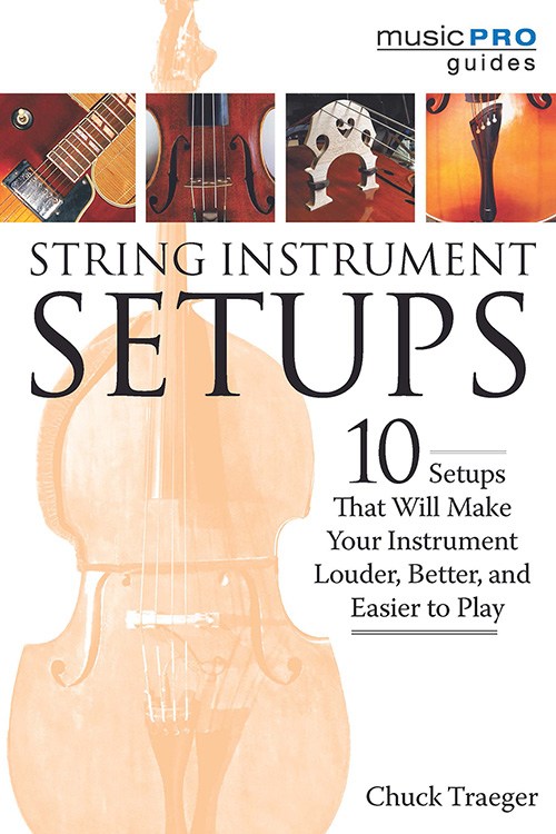 Chuck Traeger: String Instrument Setups - 10 Setups That Will Make Your Instrument Louder, Better And Easier To Play