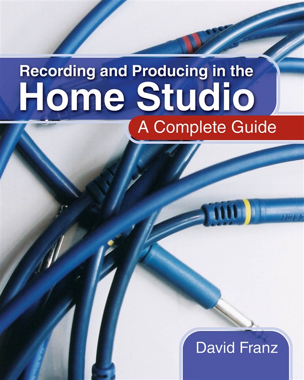 Recording And Producing In The Home Studio: A Complete Guide