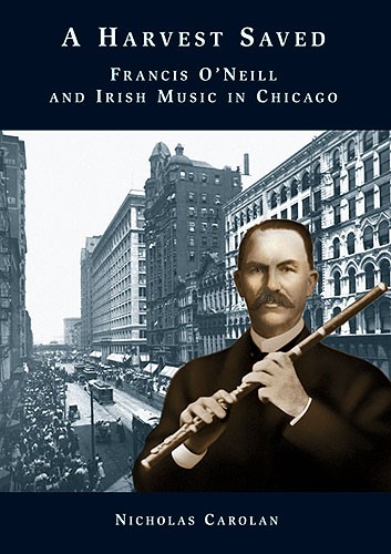 Nicholas Carolan: A Harvest Saved - Francis O'Neill And Irish Music In Chicago