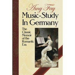 Amy Fay: Music-Study In Germany - The Classic Memoir Of The Romantic Era