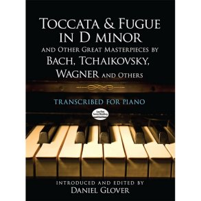 Toccata And Fugue In D minor And Other Great Masterpieces By Bach, Tchaikovsky, Wagner And Others: Transcribed For Piano