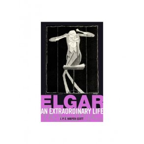J.P.E. Harper-Scott: Elgar - An Extraordinary Life