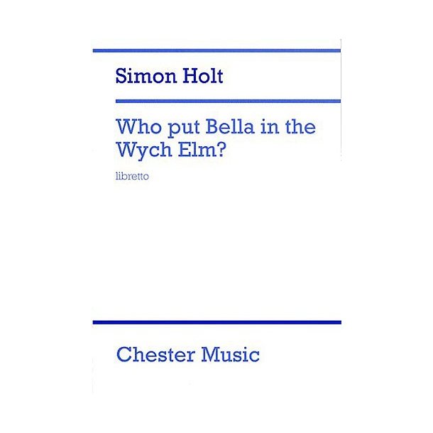 Simon Holt: Who Put Bella In The Wych Elm? (Libretto)