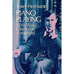 Josef Hofmann: Piano Playing - With Piano Questions Answered