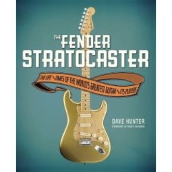 Dave Hunter: The Fender Stratocaster - The Life And Times Of the World's Greatest Guitar And Its Players