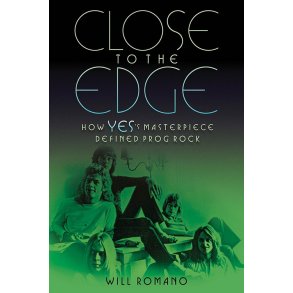 Will Romano: Close To The Edge - How Yes's Masterpiece Defined Prog Rock