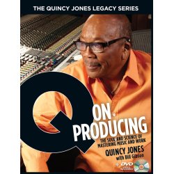 Quincy Jones/Bill Gibson: Q On Producing - The Quincy Jones Legacy Series