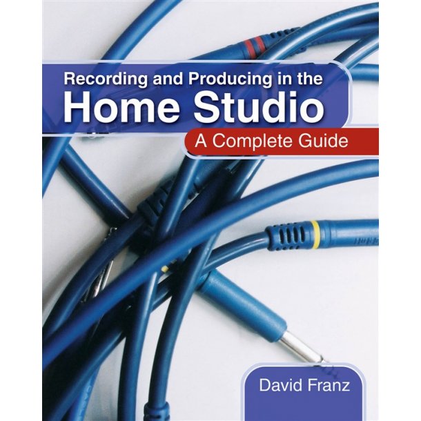 Recording And Producing In The Home Studio: A Complete Guide