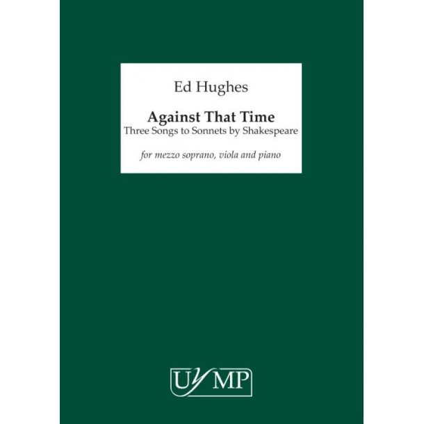 Ed Hughes: Against That Time - Three Songs To Sonnets By Shakespeare