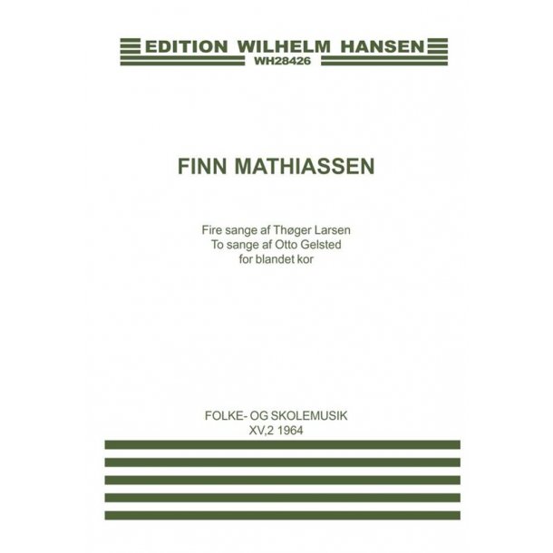 Finn Mathiassen: Fire Sange af Thoger Larsen To Sange af Otto Gelsted for Blandet Kor