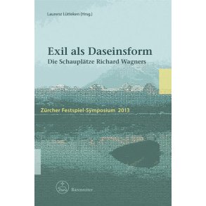 Exil als Daseinsform : Die Schauplätze Richard Wagners. Zürcher Festspiel-Symposium 2013