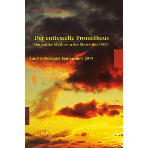 Der entfesselte Prometheus : Der antike Mythos in der Musik um 1900. Zürcher Festspiel-Symposium 2014