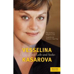 Vesselina Kasarova. Ich singe mit Leib und Seele : Über die Kunst, Sängerin zu sein. Gespräche mit Marianne Zelger-Vogt