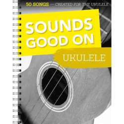 Sounds Good On Ukulele: 50 Songs Created For The Ukulele