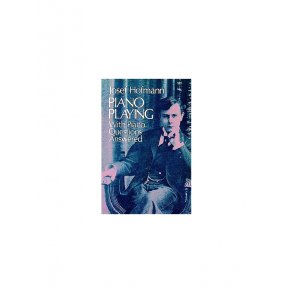 Josef Hofmann: Piano Playing - With Piano Questions Answered