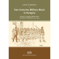 Two Centuries of Military Music in Hungary : A History of Hungarian Military Music Conductors an Marches, 1741 - 1945