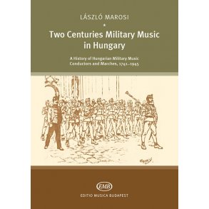 Two Centuries of Military Music in Hungary : A History of Hungarian Military Music Conductors an Marches, 1741 - 1945