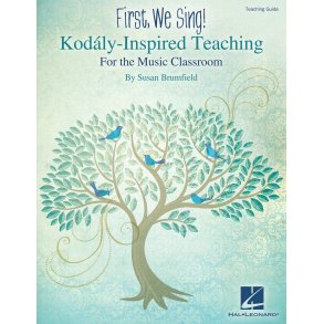 First, We Sing! Kodály-Inspired Teaching For The Music Classroom