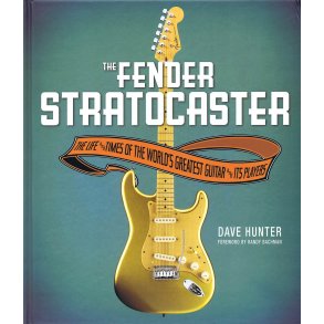 Dave Hunter: The Fender Stratocaster - The Life And Times Of the World's Greatest Guitar And Its Players