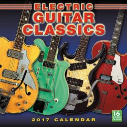 Electric Guitar Classics 2017 : 16-Month Wall Calendar