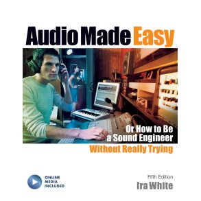 Audio Made Easy : Or How to Be a Sound Engineer Without Really Trying, Fifth Edition
