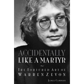 James Campion: Accidentally Like A Martyr - The Tortured Art Of Warren Zevon