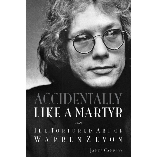James Campion: Accidentally Like A Martyr - The Tortured Art Of Warren Zevon