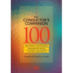 The Conductor's Companion : 100 Rehearsal Techniques, Imaginative ideas, Quotes and Facts