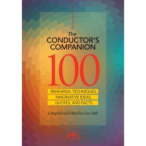 The Conductor's Companion : 100 Rehearsal Techniques, Imaginative ideas, Quotes and Facts