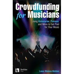 Crowdfunding for Musicians : Using Kickstarter, Patreon and More to Get Paid for Your Music