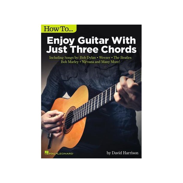 How to Enjoy Guitar with Just 3 Chords : Including Songs by Bob Dylan, Weezer, The Beatles, Bob Marley, Nirvana & Many More